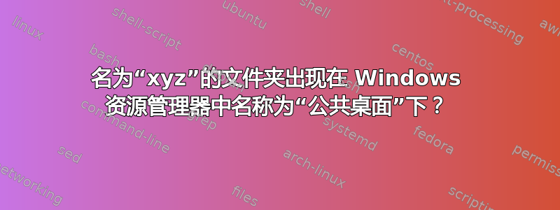 名为“xyz”的文件夹出现在 Windows 资源管理器中名称为“公共桌面”下？