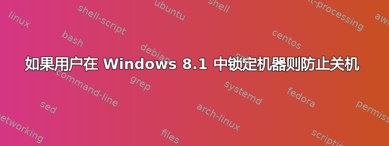 如果用户在 Windows 8.1 中锁定机器则防止关机