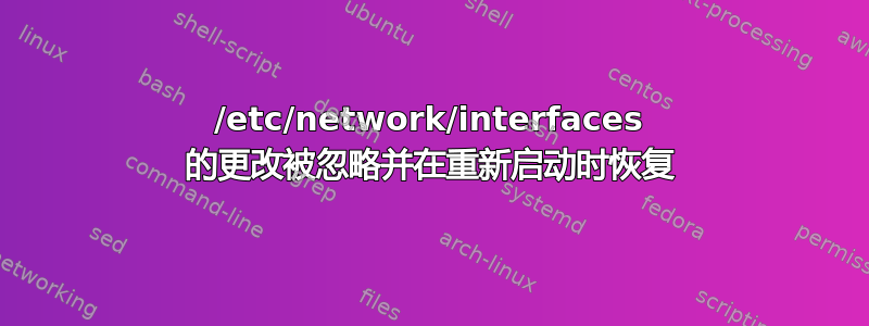 /etc/network/interfaces 的更改被忽略并在重新启动时恢复