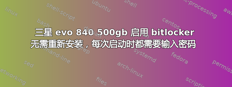 三星 evo 840 500gb 启用 bitlocker 无需重新安装，每次启动时都需要输入密码 