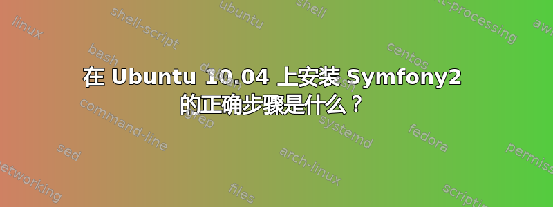 在 Ubuntu 10.04 上安装 Symfony2 的正确步骤是什么？