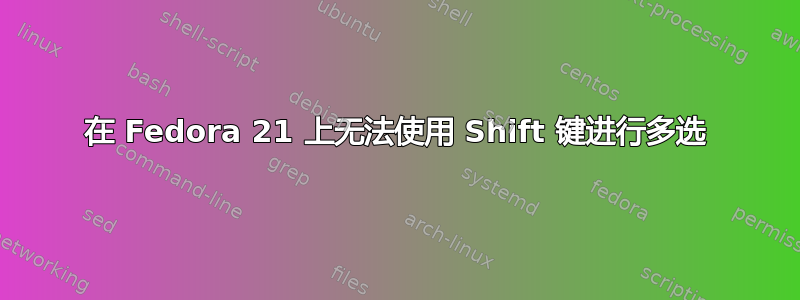 在 Fedora 21 上无法使用 Shift 键进行多选