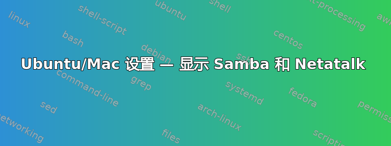 Ubuntu/Mac 设置 — 显示 Samba 和 Netatalk