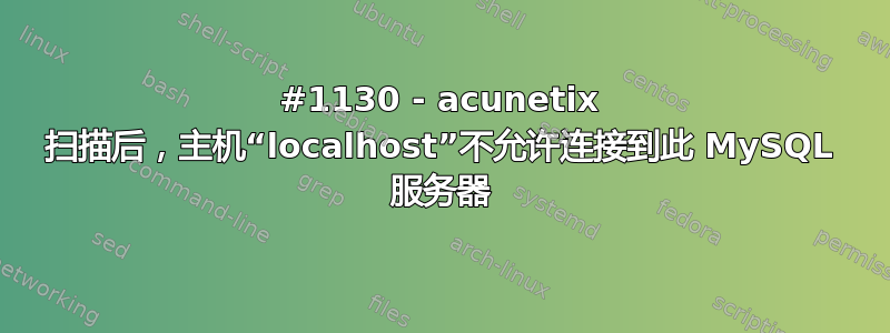 #1130 - acunetix 扫描后，主机“localhost”不允许连接到此 MySQL 服务器