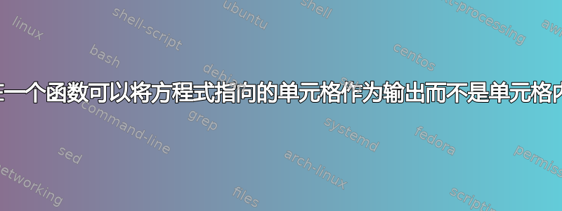 是否存在一个函数可以将方程式指向的单元格作为输出而不是单元格内的值？