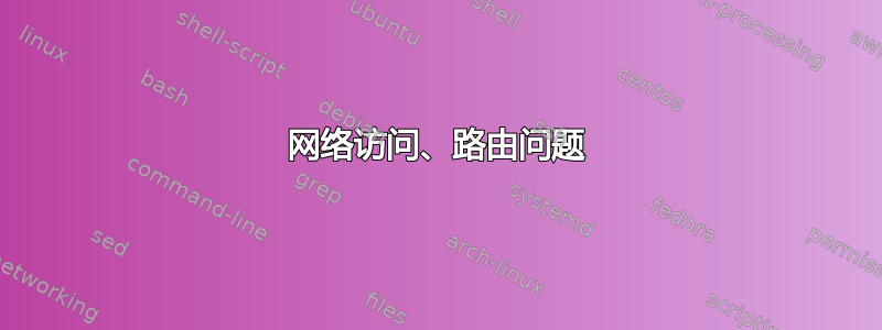 网络访问、路由问题