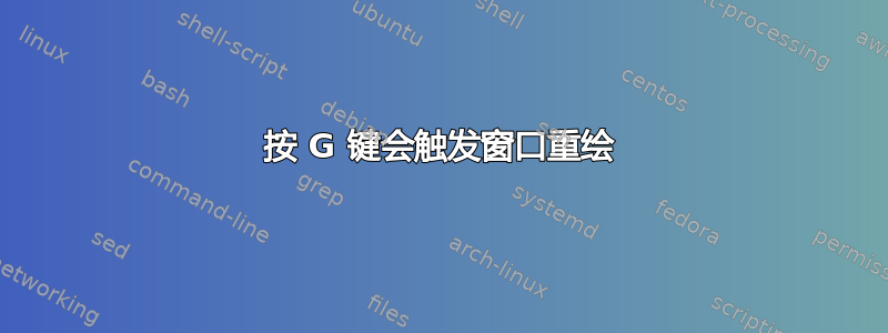 按 G 键会触发窗口重绘