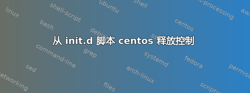 从 init.d 脚本 centos 释放控制