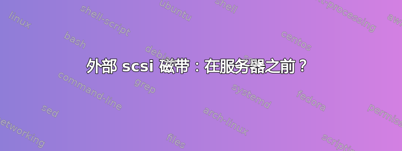 外部 scsi 磁带：在服务器之前？