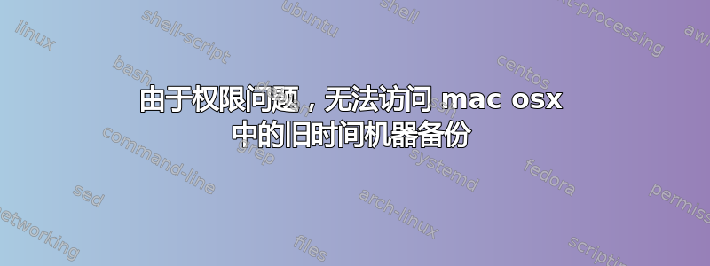 由于权限问题，无法访问 mac osx 中的旧时间机器备份