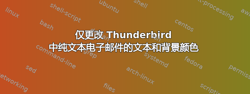 仅更改 Thunderbird 中纯文本电子邮件的文本和背景颜色