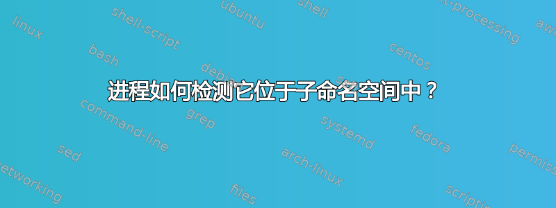 进程如何检测它位于子命名空间中？