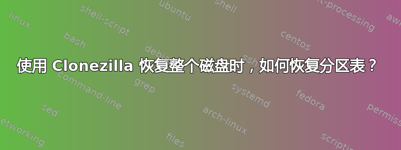 使用 Clonezilla 恢复整个磁盘时，如何恢复分区表？