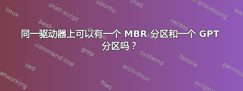 同一驱动器上可以有一个 MBR 分区和一个 GPT 分区吗？