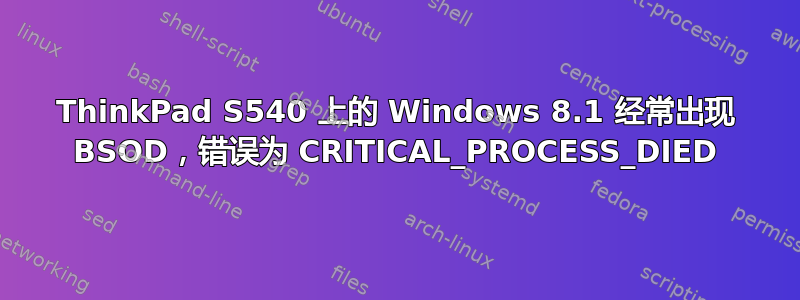 ThinkPad S540 上的 Windows 8.1 经常出现 BSOD，错误为 CRITICAL_PROCESS_DIED