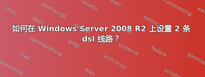 如何在 Windows Server 2008 R2 上设置 2 条 dsl 线路？