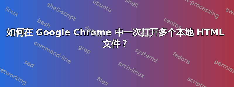 如何在 Google Chrome 中一次打开多个本地 HTML 文件？