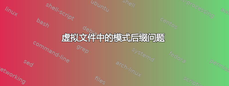 虚拟文件中的模式后缀问题