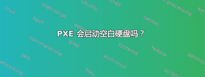 PXE 会启动空白硬盘吗？