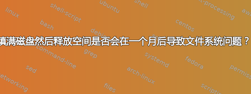 填满磁盘然后释放空间是否会在一个月后导致文件系统问题？