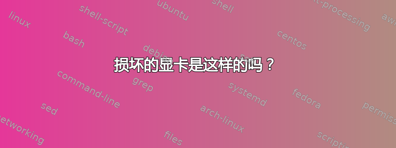 损坏的显卡是这样的吗？