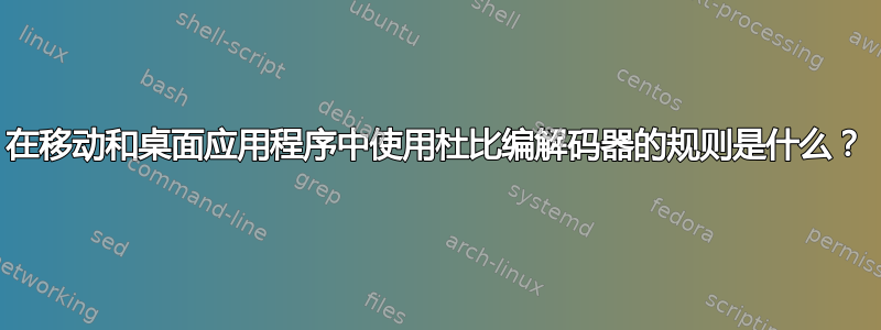 在移动和桌面应用程序中使用杜比编解码器的规则是什么？