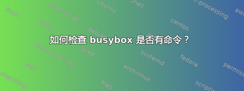 如何检查 busybox 是否有命令？