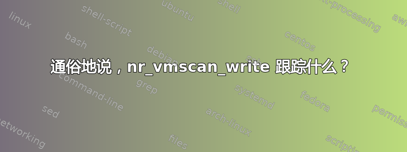 通俗地说，nr_vmscan_write 跟踪什么？