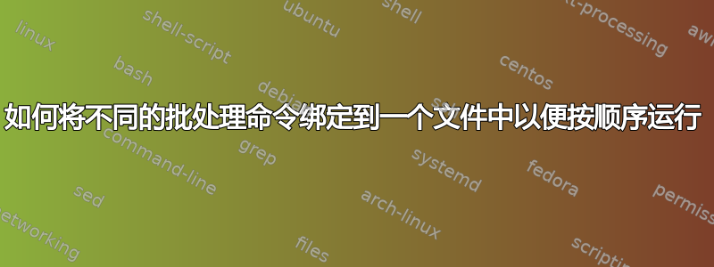 如何将不同的批处理命令绑定到一个文件中以便按顺序运行