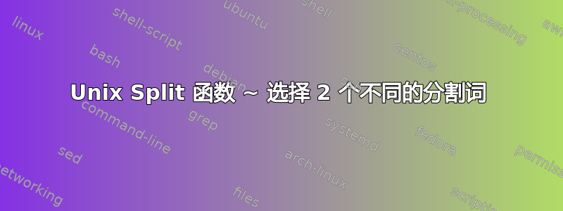 Unix Split 函数 ~ 选择 2 个不同的分割词