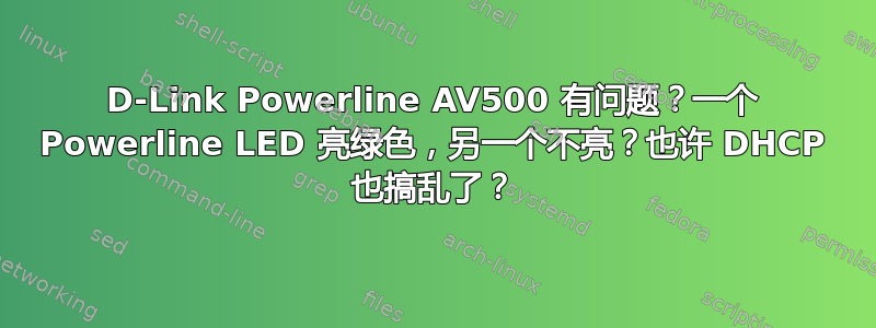 D-Link Powerline AV500 有问题？一个 Powerline LED 亮绿色，另一个不亮？也许 DHCP 也搞乱了？