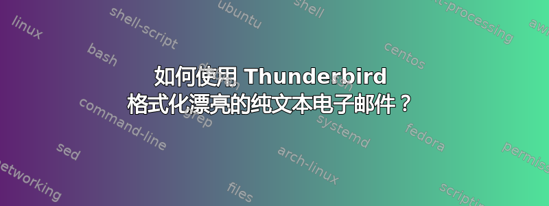 如何使用 Thunderbird 格式化漂亮的纯文本电子邮件？