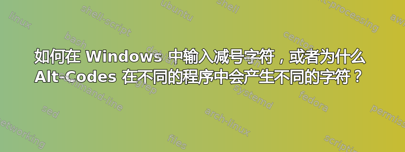 如何在 Windows 中输入减号字符，或者为什么 Alt-Codes 在不同的程序中会产生不同的字符？