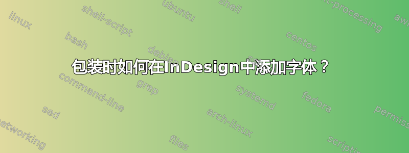 包装时如何在InDesign中添加字体？