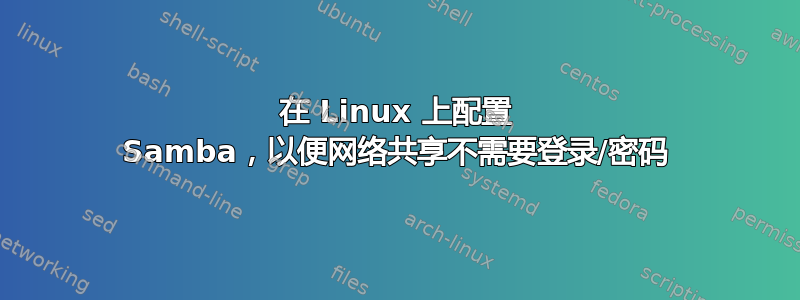 在 Linux 上配置 Samba，以便网络共享不需要登录/密码