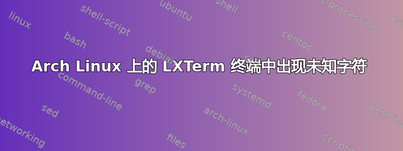 Arch Linux 上的 LXTerm 终端中出现未知字符