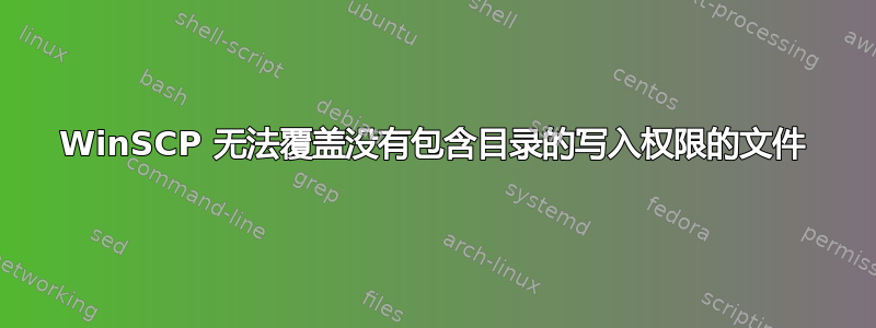 WinSCP 无法覆盖没有包含目录的写入权限的文件