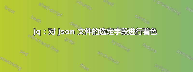 jq：对 json 文件的选定字段进行着色