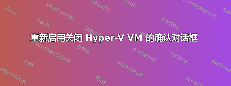 重新启用关闭 Hyper-V VM 的确认对话框