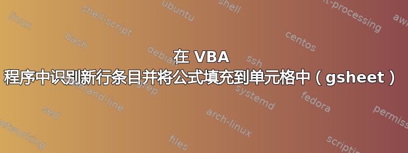 在 VBA 程序中识别新行条目并将公式填充到单元格中（gsheet）