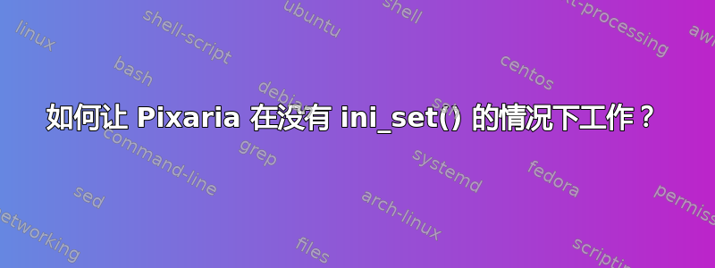 如何让 Pixaria 在没有 ini_set() 的情况下工作？