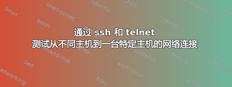 通过 ssh 和 telnet 测试从不同主机到一台特定主机的网络连接