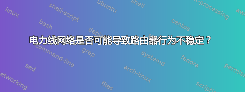 电力线网络是否可能导致路由器行为不稳定？