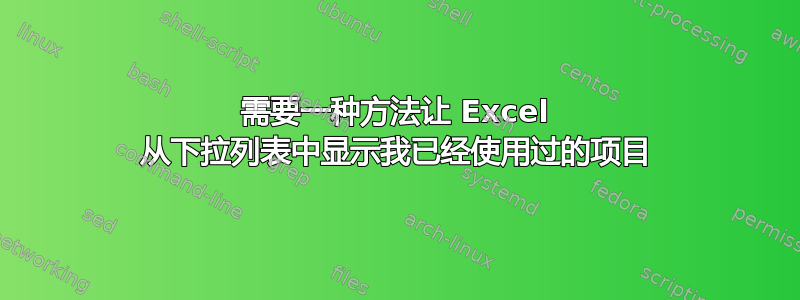 需要一种方法让 Excel 从下拉列表中显示我已经使用过的项目