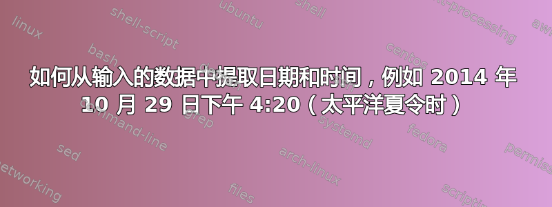 如何从输入的数据中提取日期和时间，例如 2014 年 10 月 29 日下午 4:20（太平洋夏令时）