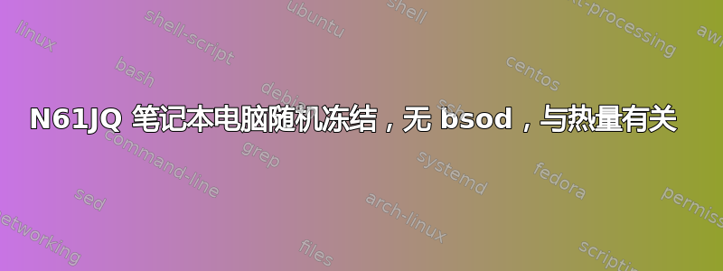 N61JQ 笔记本电脑随机冻结，无 bsod，与热量有关 