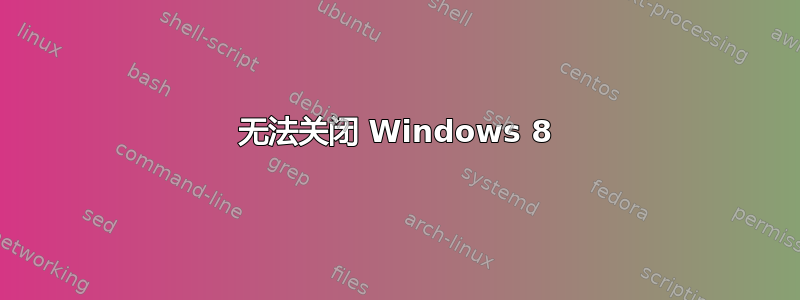 无法关闭 Windows 8