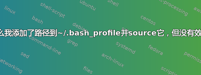 为什么我添加了路径到~/.bash_profile并source它，但没有效果？