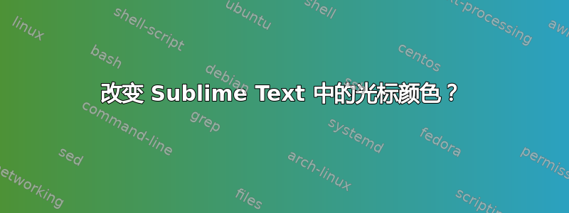 改变 Sublime Text 中的光标颜色？