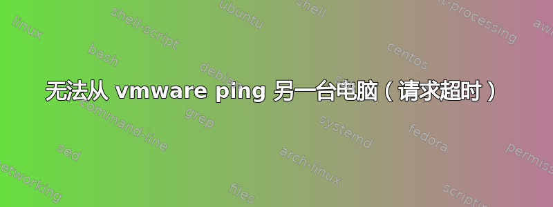 无法从 vmware ping 另一台电脑（请求超时）